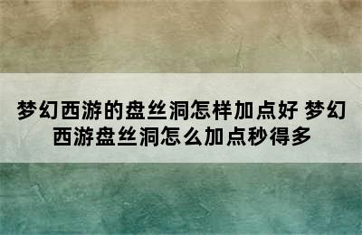 梦幻西游的盘丝洞怎样加点好 梦幻西游盘丝洞怎么加点秒得多